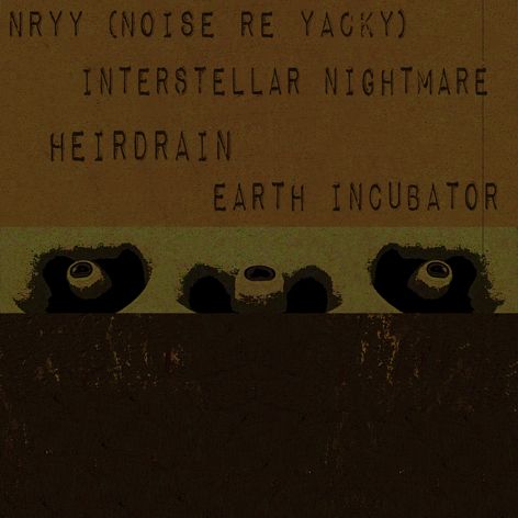 Nryy / Interstellar Nightmare / Heirdrain / Earth Incubator