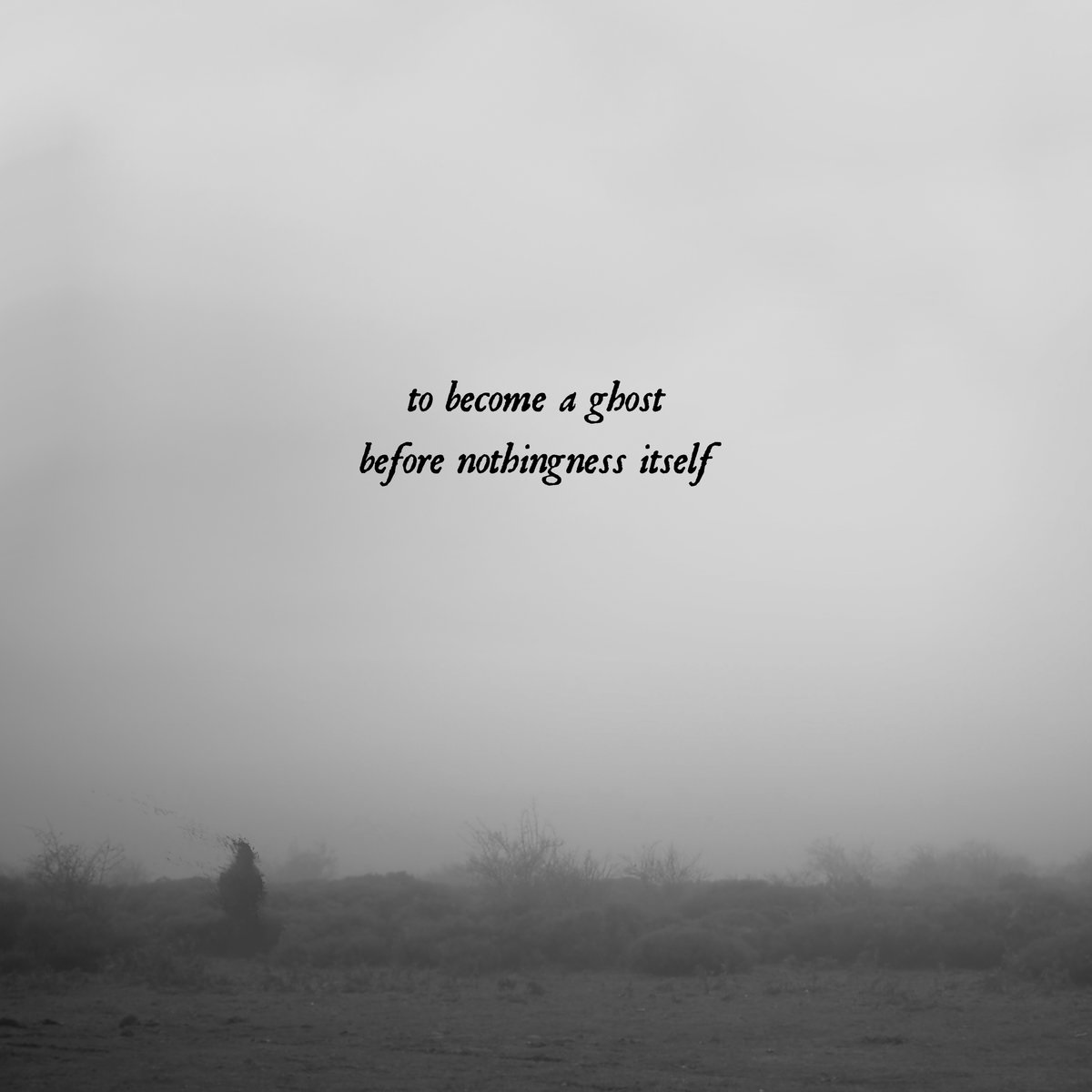 To Become a Ghost Before Nothingness Itself